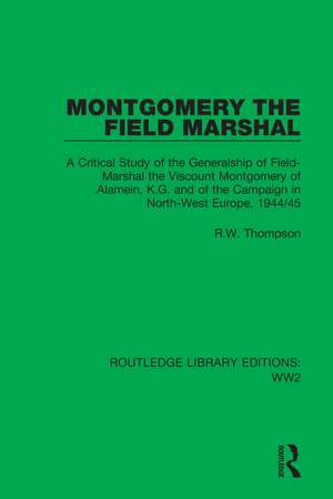 Montgomery the Field Marshal: A Critical Study of the Generalship of Field-Marshal the Viscount Montgomery of Alamein, K.G. and of the Campaign in North-West Europe, 1944/45 de R. W. Thompson