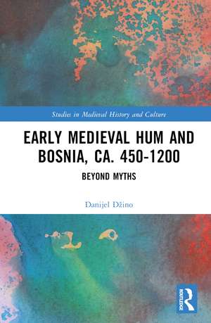 Early Medieval Hum and Bosnia, ca. 450-1200: Beyond Myths de Danijel Džino