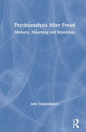 Psychoanalysis After Freud: Memory, Mourning and Repetition de Judy Gammelgaard