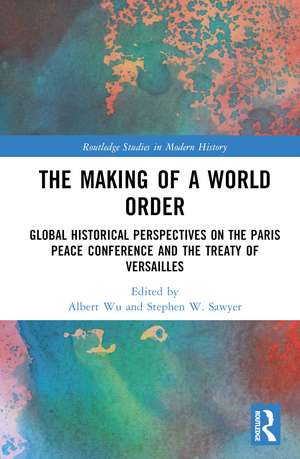 The Making of a World Order: Global Historical Perspectives on the Paris Peace Conference and the Treaty of Versailles de Albert Wu