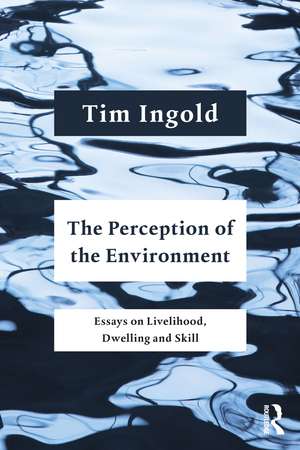 The Perception of the Environment: Essays on Livelihood, Dwelling and Skill de Tim Ingold