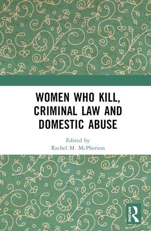 Women Who Kill, Criminal Law and Domestic Abuse de Rachel M. McPherson