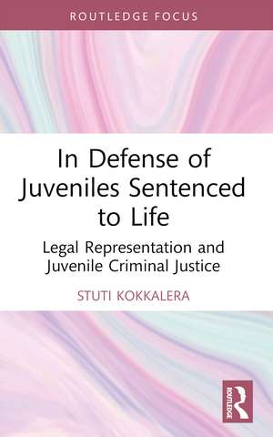 In Defense of Juveniles Sentenced to Life: Legal Representation and Juvenile Criminal Justice de Stuti Kokkalera