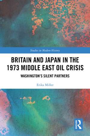 Britain and Japan in the 1973 Middle East Oil Crisis: Washington’s Silent Partners de Erika Miller