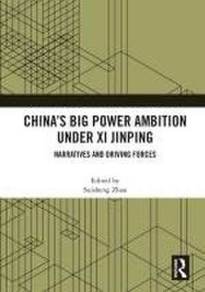 China’s Big Power Ambition under Xi Jinping: Narratives and Driving Forces de Suisheng Zhao