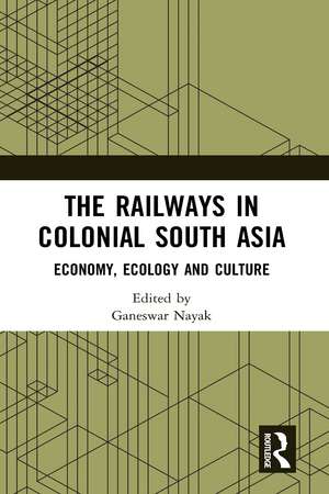 The Railways in Colonial South Asia: Economy, Ecology and Culture de Ganeswar Nayak