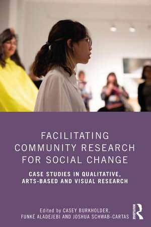 Facilitating Community Research for Social Change: Case Studies in Qualitative, Arts-Based and Visual Research de Casey Burkholder