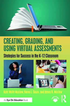 Creating, Grading, and Using Virtual Assessments: Strategies for Success in the K-12 Classroom de Kate Wolfe Maxlow