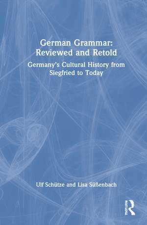 German Grammar: Reviewed and Retold: Germany’s Cultural History from Siegfried to Today de Ulf Schütze