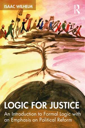 Logic for Justice: An Introduction to Formal Logic with an Emphasis on Political Reform de Isaac Wilhelm