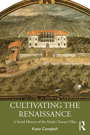 Cultivating the Renaissance: A Social History of the Medici Tuscan Villas de Katie Campbell