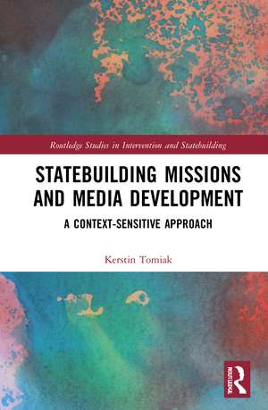 Statebuilding Missions and Media Development: A Context-Sensitive Approach de Kerstin Tomiak