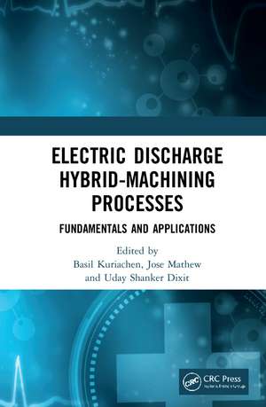 Electric Discharge Hybrid-Machining Processes: Fundamentals and Applications de Basil Kuriachen