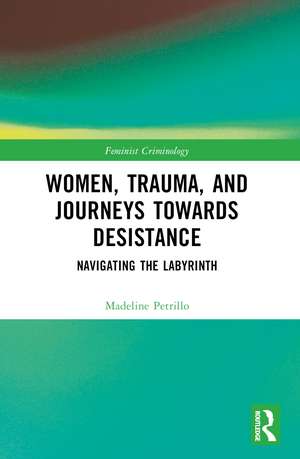 Women, Trauma, and Journeys towards Desistance: Navigating the Labyrinth de Madeline Petrillo