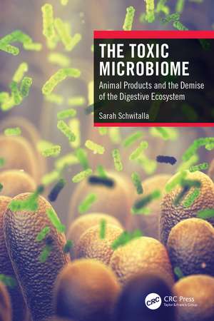 The Toxic Microbiome: Animal Products and the Demise of the Digestive Ecosystem de Sarah Schwitalla