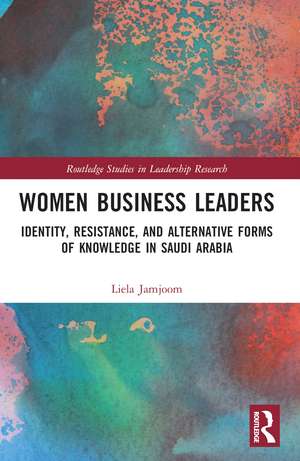 Women Business Leaders: Identity, Resistance, and Alternative Forms of Knowledge in Saudi Arabia de Liela A. Jamjoom