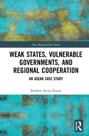 Weak States, Vulnerable Governments, and Regional Cooperation: An ASEAN Case Study de Atena Ştefania Feraru