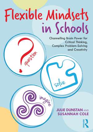 Flexible Mindsets in Schools: Channelling Brain Power for Critical Thinking, Complex Problem-Solving and Creativity de Julie Dunstan