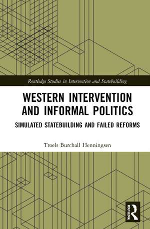 Western Intervention and Informal Politics: Simulated Statebuilding and Failed Reforms de Troels Burchall Henningsen