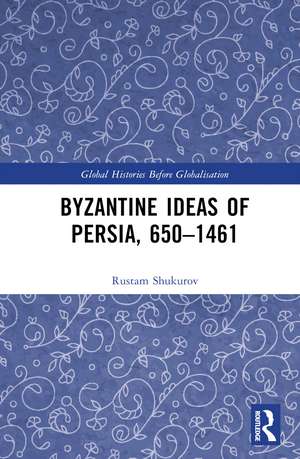 Byzantine Ideas of Persia, 650–1461 de Rustam Shukurov