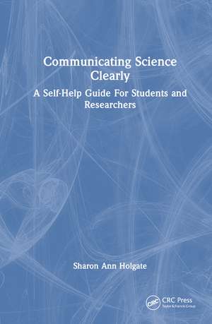 Communicating Science Clearly: A Self-Help Guide For Students and Researchers de Sharon Ann Holgate