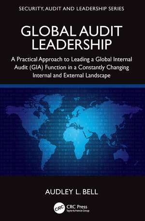 Global Audit Leadership: A Practical Approach to Leading a Global Internal Audit (GIA) Function in a Constantly Changing Internal and External Landscape de Audley L. Bell