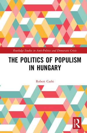 The Politics of Populism in Hungary de Robert Csehi