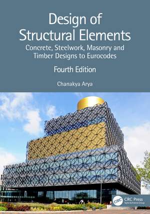 Design of Structural Elements: Concrete, Steelwork, Masonry and Timber Designs to Eurocodes de Chanakya Arya