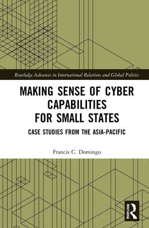 Making Sense of Cyber Capabilities for Small States: Case Studies from the Asia-Pacific de Francis C. Domingo