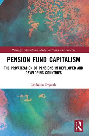 Pension Fund Capitalism: The Privatization of Pensions in Developed and Developing Countries de Leokadia Oręziak