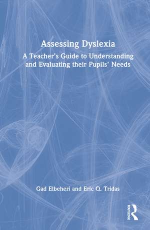 Assessing Dyslexia: A Teacher’s Guide to Understanding and Evaluating their Pupils’ Needs de Gad Elbeheri