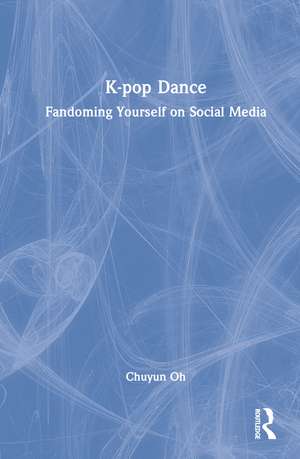 K-pop Dance: Fandoming Yourself on Social Media de Chuyun Oh