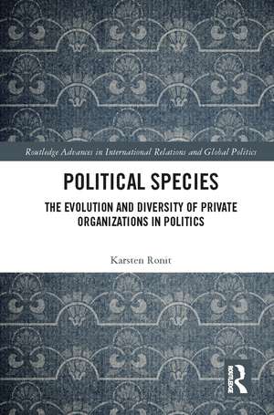 Political Species: The Evolution and Diversity of Private Organizations in Politics de Karsten Ronit