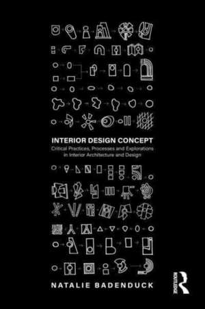 Interior Design Concept: Critical Practices, Processes and Explorations in Interior Architecture and Design de Natalie Badenduck