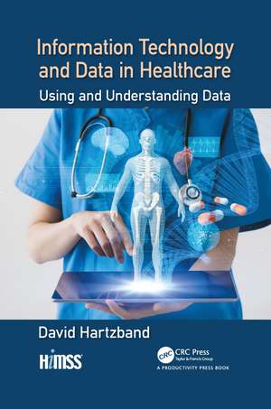 Information Technology and Data in Healthcare: Using and Understanding Data de David Hartzband