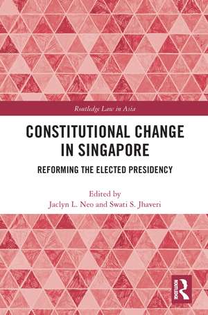 Constitutional Change in Singapore: Reforming the Elected Presidency de Jaclyn Neo