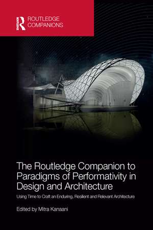 The Routledge Companion to Paradigms of Performativity in Design and Architecture: Using Time to Craft an Enduring, Resilient and Relevant Architecture de Mitra Kanaani