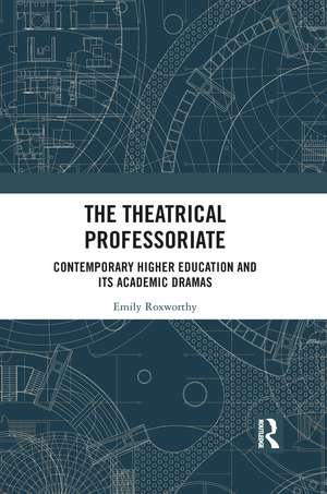 The Theatrical Professoriate: Contemporary Higher Education and Its Academic Dramas de Emily Roxworthy