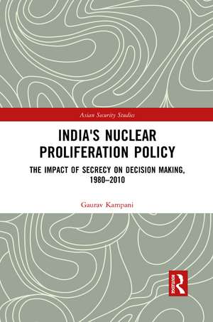 India's Nuclear Proliferation Policy: The Impact of Secrecy on Decision Making, 1980–2010 de Gaurav Kampani