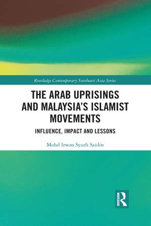 The Arab Uprisings and Malaysia’s Islamist Movements: Influence, Impact and Lessons de Mohd Irwan Syazli Saidin