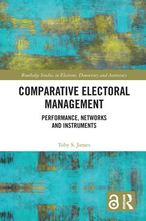 Comparative Electoral Management: Performance, Networks and Instruments de Toby S. James