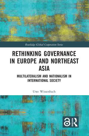 Rethinking Governance in Europe and Northeast Asia: Multilateralism and Nationalism in International Society de Uwe Wissenbach