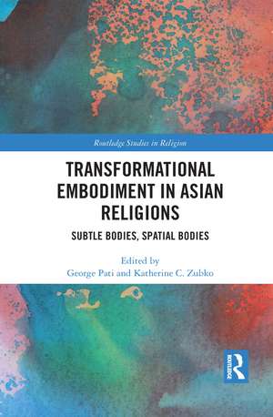 Transformational Embodiment in Asian Religions: Subtle Bodies, Spatial Bodies de George Pati