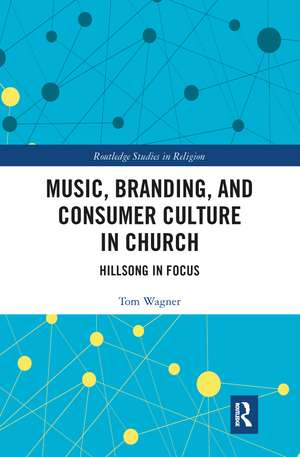 Music, Branding and Consumer Culture in Church: Hillsong in Focus de Tom Wagner