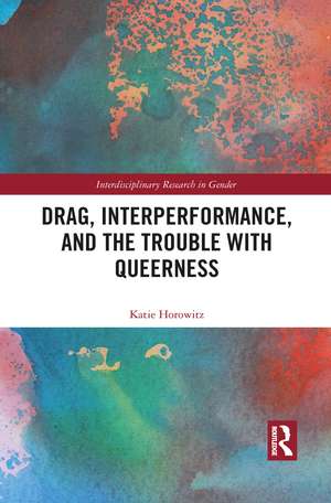 Drag, Interperformance, and the Trouble with Queerness de Katie Horowitz