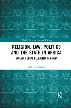 Religion, Law, Politics and the State in Africa: Applying Legal Pluralism in Ghana de Seth Tweneboah