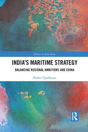 India’s Maritime Strategy: Balancing Regional Ambitions and China de Shishir Upadhyaya