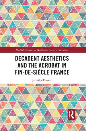 Decadent Aesthetics and the Acrobat in French Fin de siècle de Jennifer Forrest