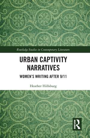 Urban Captivity Narratives: Women’s Writing After 9/11 de Heather Hillsburg