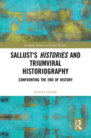 Sallust's Histories and Triumviral Historiography: Confronting the End of History de Jennifer Gerrish